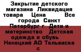 Закрытие детского магазина !Ликвидация товара  › Цена ­ 150 - Все города, Санкт-Петербург г. Дети и материнство » Детская одежда и обувь   . Ненецкий АО,Тельвиска с.